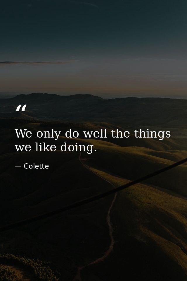 We only do well the things we like doing. — Colette