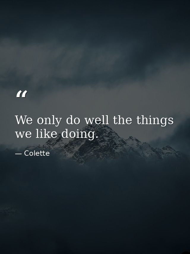 We only do well the things we like doing. — Colette