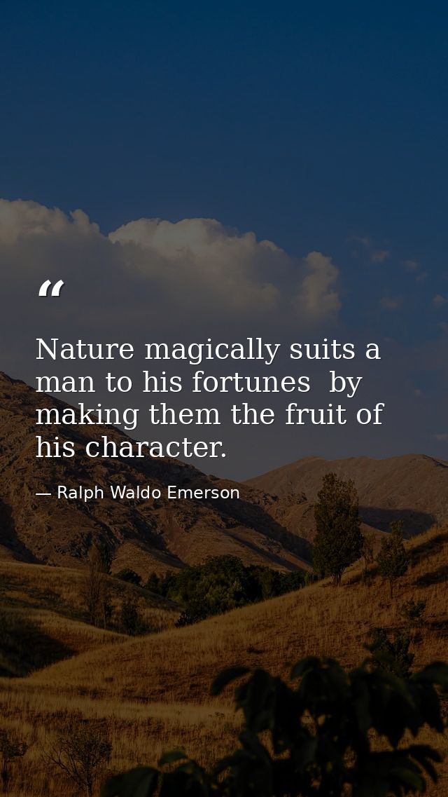 Nature magically suits a man to his fortunes  by making them the fruit of his character. — Ralph Waldo Emerson