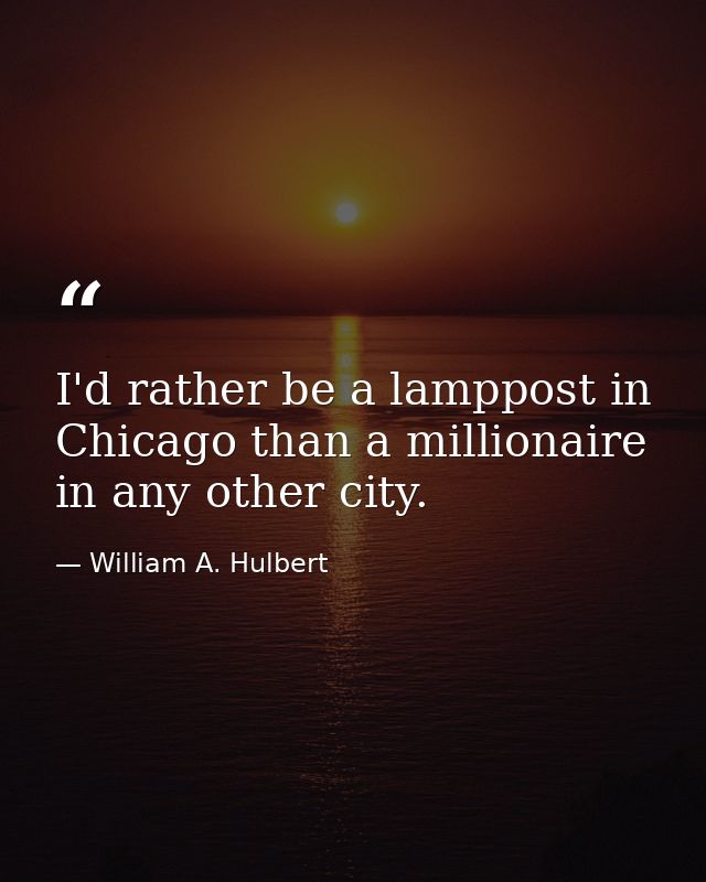 I'd rather be a lamppost in Chicago than a millionaire in any other city. — William A. Hulbert