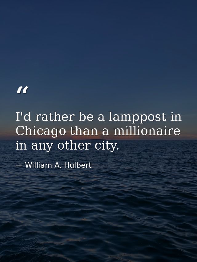 I'd rather be a lamppost in Chicago than a millionaire in any other city. — William A. Hulbert
