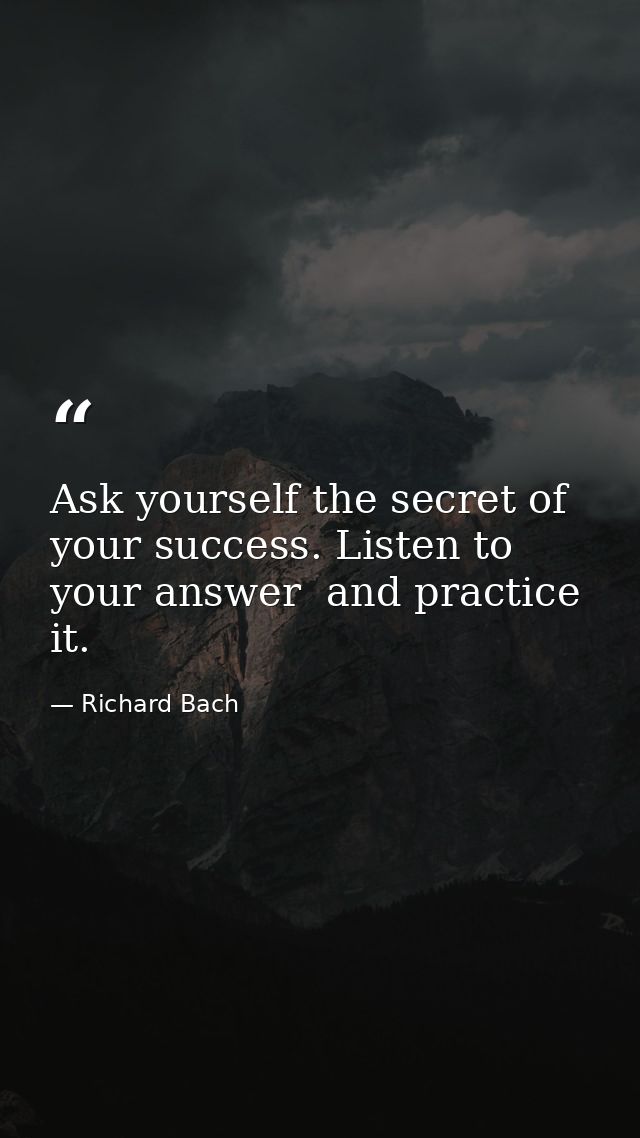 Ask yourself the secret of your success. Listen to your answer  and practice it. — Richard Bach