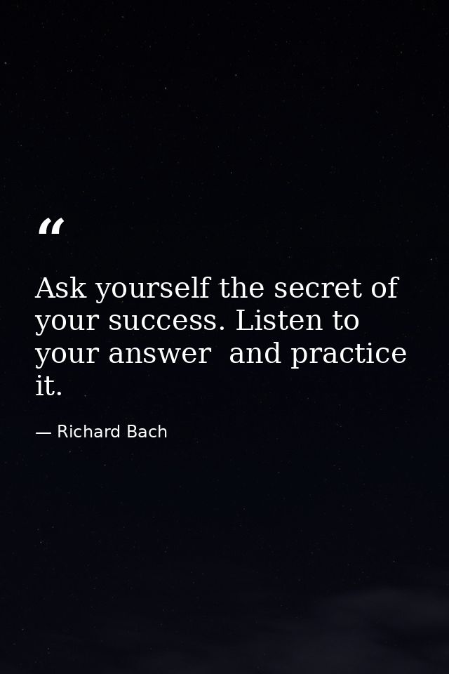 Ask yourself the secret of your success. Listen to your answer  and practice it. — Richard Bach