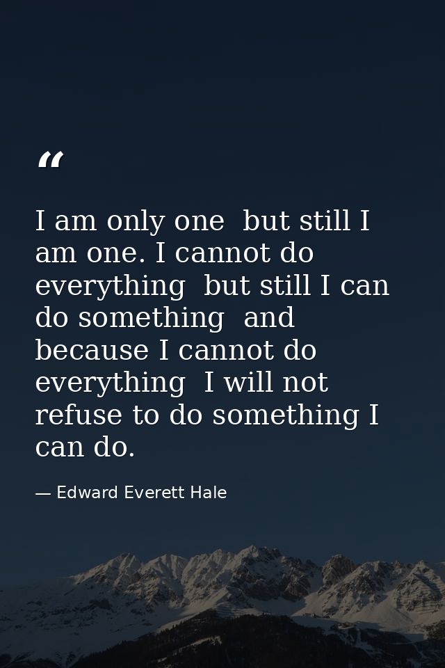 I am only one  but still I am one. I cannot do everything  but still I can do something  and because I cannot do everyth — Edward Everett Hale