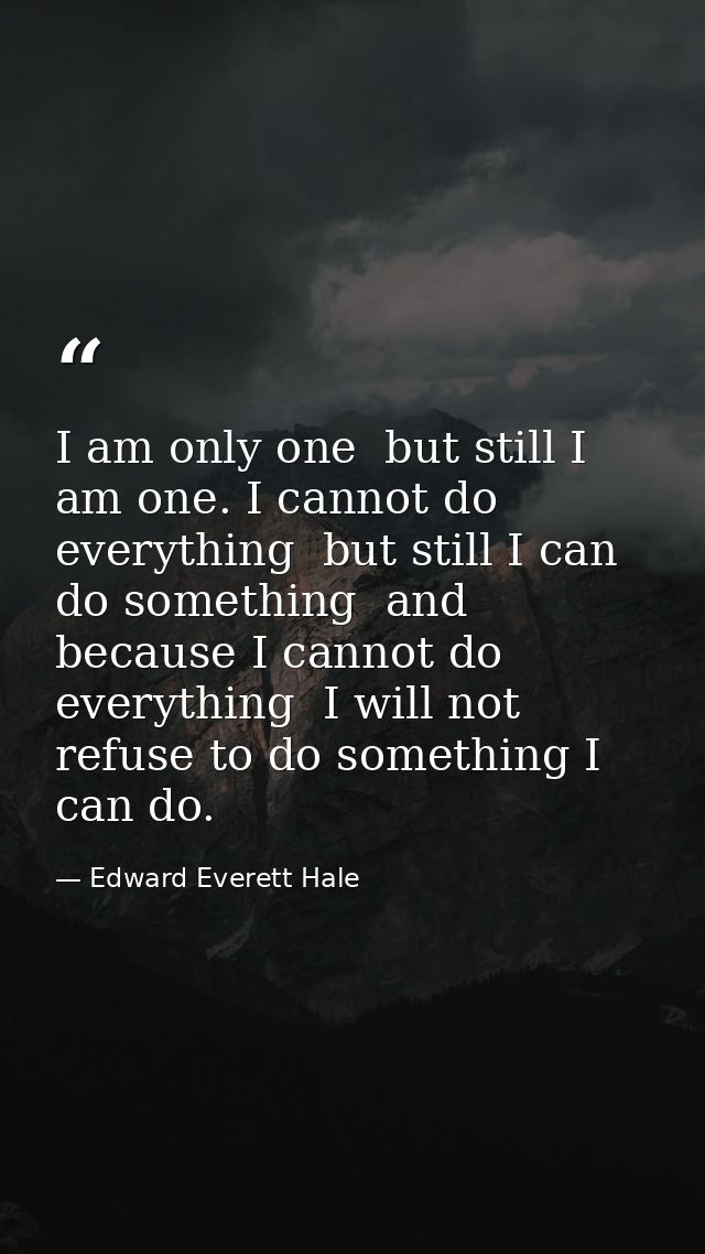 I am only one  but still I am one. I cannot do everything  but still I can do something  and because I cannot do everyth — Edward Everett Hale