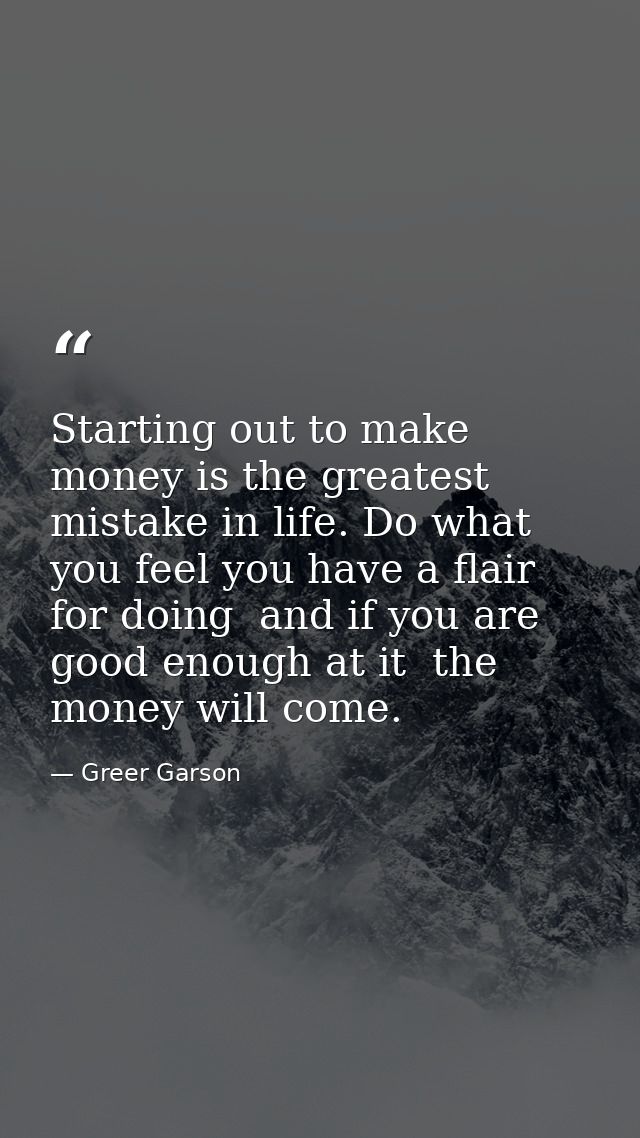 Starting out to make money is the greatest mistake in life. Do what you feel you have a flair for doing  and if you are  — Greer Garson
