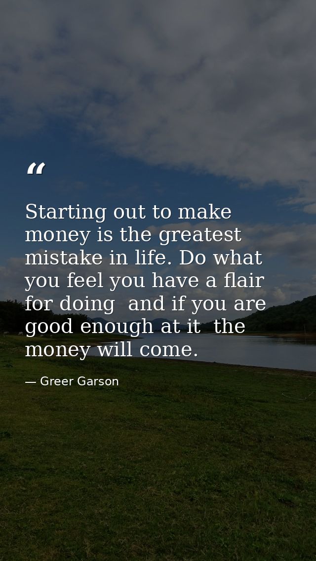 Starting out to make money is the greatest mistake in life. Do what you feel you have a flair for doing  and if you are  — Greer Garson