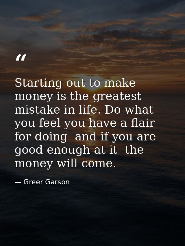 Starting out to make money is the greatest mistake in life. Do what you feel you have a flair for doing  and if you are  — Greer Garson