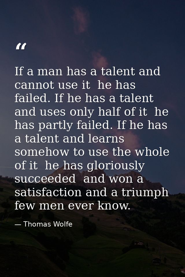 If a man has a talent and cannot use it  he has failed. If he has a talent and uses only half of it  he has partly faile — Thomas Wolfe