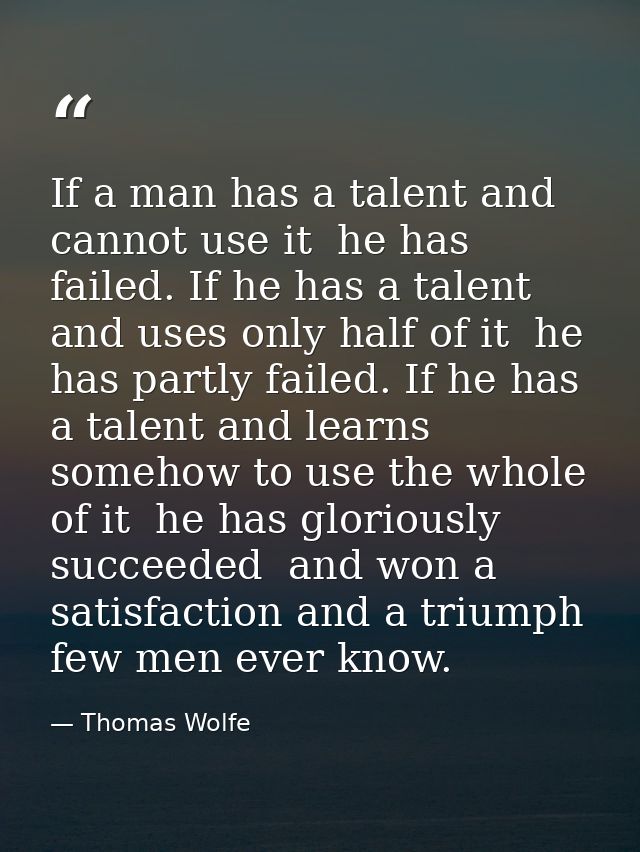 If a man has a talent and cannot use it  he has failed. If he has a talent and uses only half of it  he has partly faile — Thomas Wolfe
