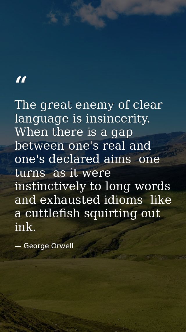 The great enemy of clear language is insincerity. When there is a gap between one's real and one's declared aims  one tu — George Orwell