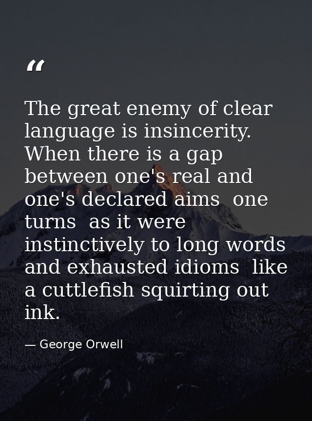 The great enemy of clear language is insincerity. When there is a gap between one's real and one's declared aims  one tu — George Orwell