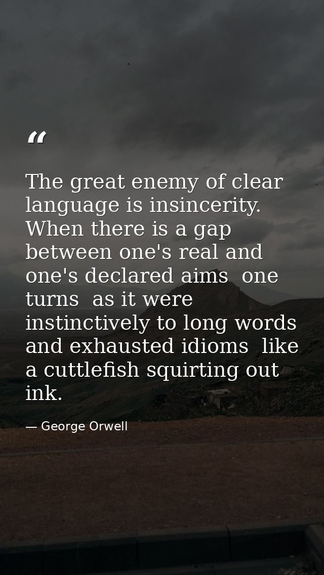 The great enemy of clear language is insincerity. When there is a gap between one's real and one's declared aims  one tu — George Orwell