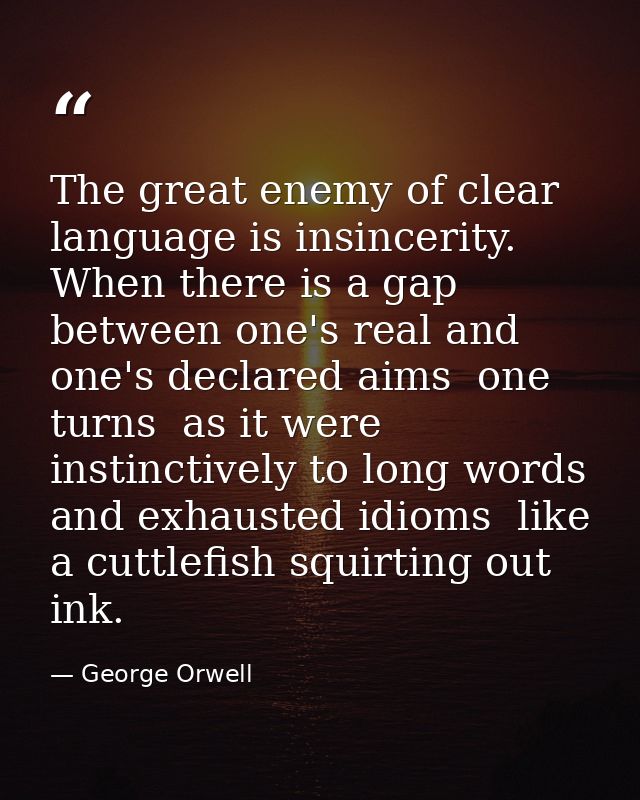 The great enemy of clear language is insincerity. When there is a gap between one's real and one's declared aims  one tu — George Orwell