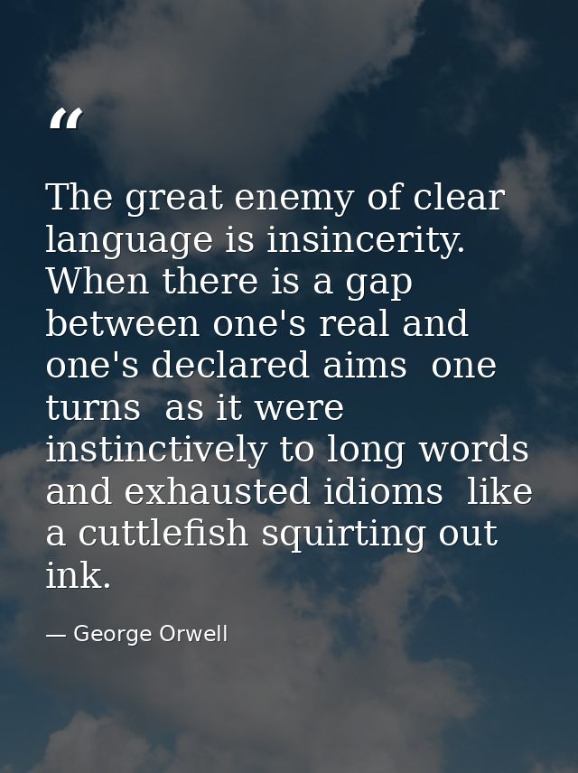 The great enemy of clear language is insincerity. When there is a gap between one's real and one's declared aims  one tu — George Orwell