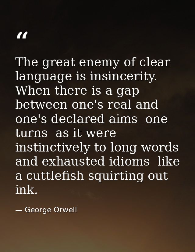 The great enemy of clear language is insincerity. When there is a gap between one's real and one's declared aims  one tu — George Orwell