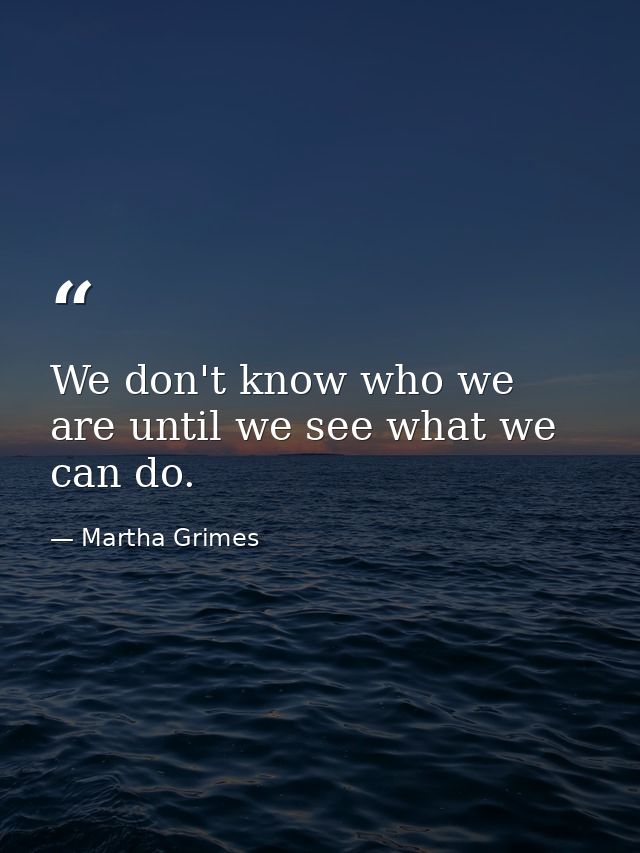 We don't know who we are until we see what we can do. — Martha Grimes