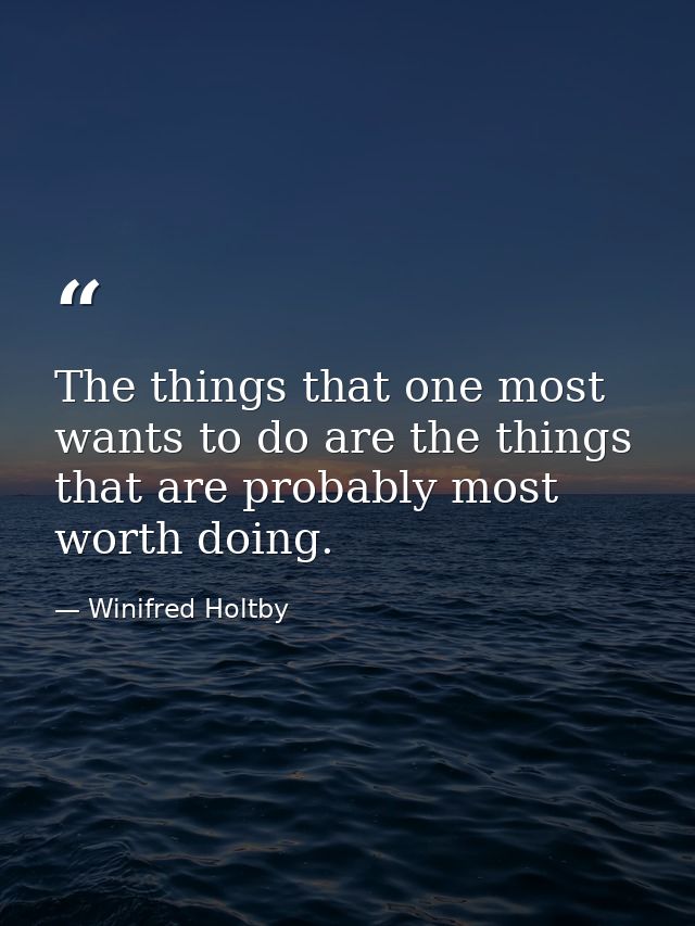 The things that one most wants to do are the things that are probably most worth doing. — Winifred Holtby
