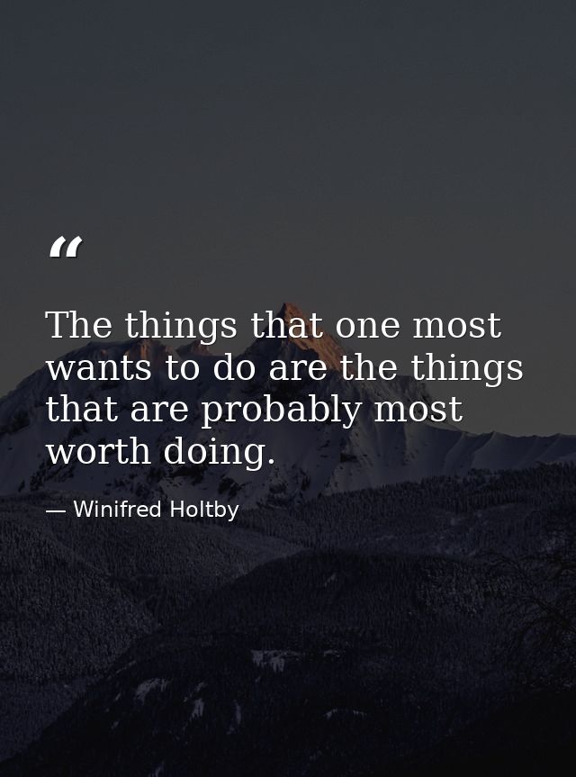 The things that one most wants to do are the things that are probably most worth doing. — Winifred Holtby