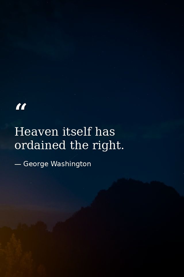 Heaven itself has ordained the right. — George Washington