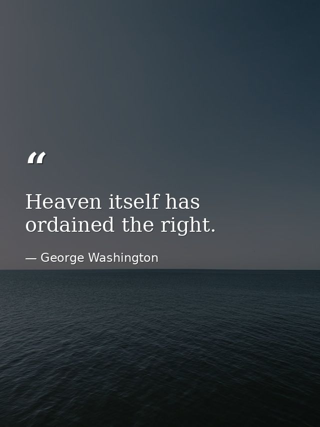Heaven itself has ordained the right. — George Washington