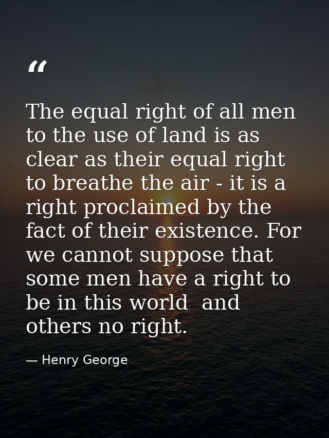 The equal right of all men to the use of land is as clear as their equal right to breathe the air - it is a right procla — Henry George