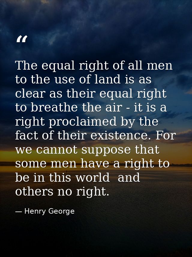 The equal right of all men to the use of land is as clear as their equal right to breathe the air - it is a right procla — Henry George