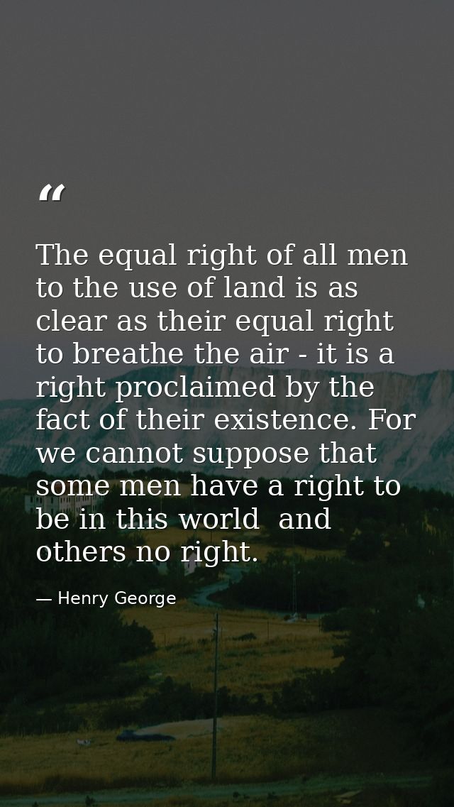 The equal right of all men to the use of land is as clear as their equal right to breathe the air - it is a right procla — Henry George
