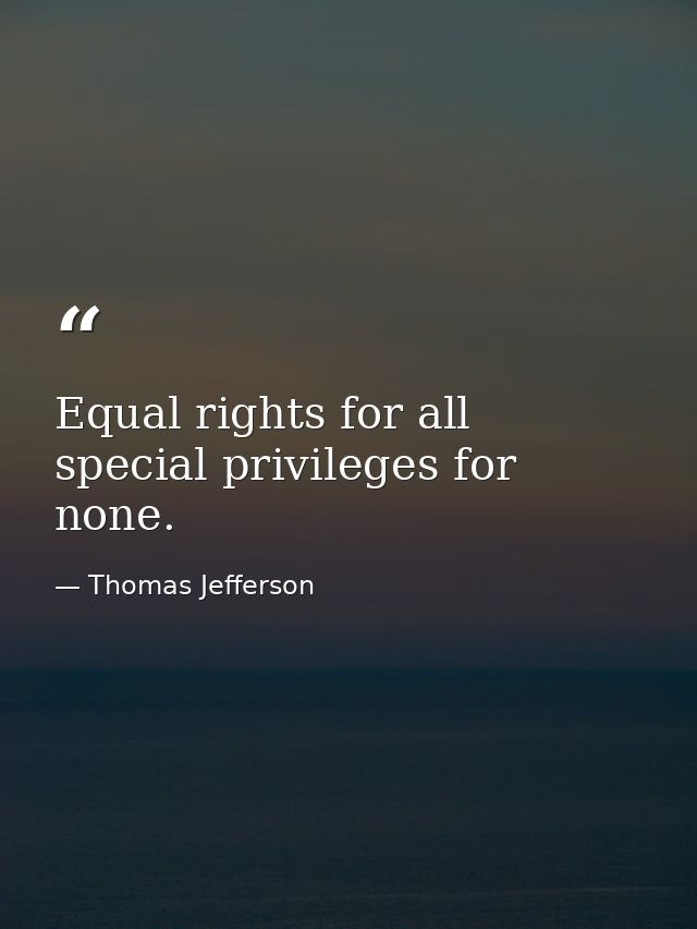 Equal rights for all  special privileges for none. — Thomas Jefferson