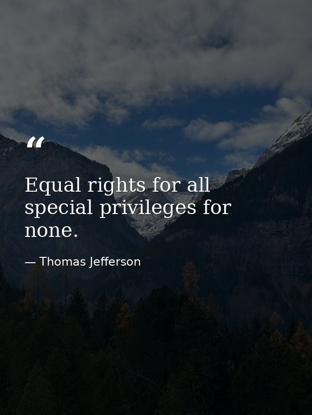 Equal rights for all  special privileges for none. — Thomas Jefferson
