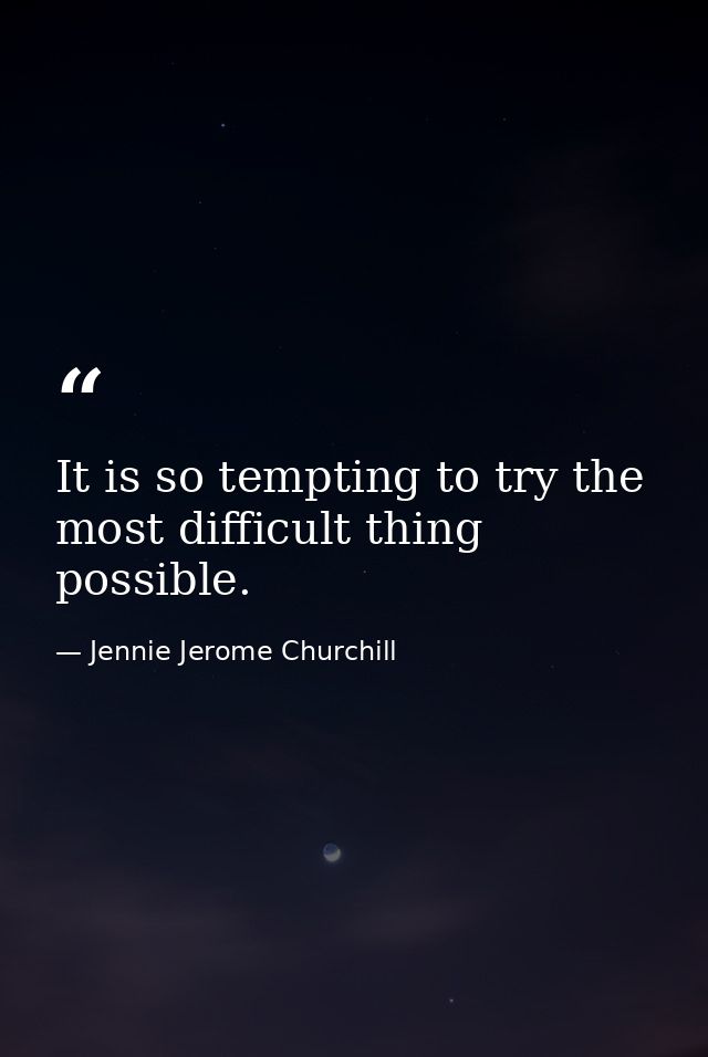 It is so tempting to try the most difficult thing possible. — Jennie Jerome Churchill