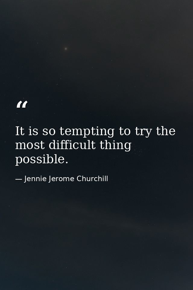 It is so tempting to try the most difficult thing possible. — Jennie Jerome Churchill
