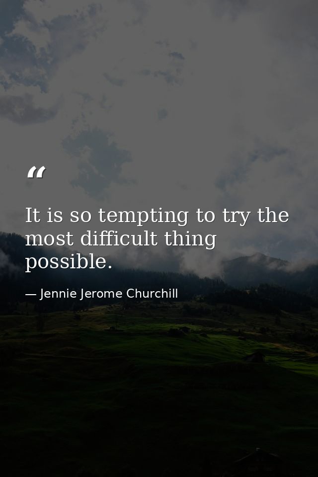 It is so tempting to try the most difficult thing possible. — Jennie Jerome Churchill