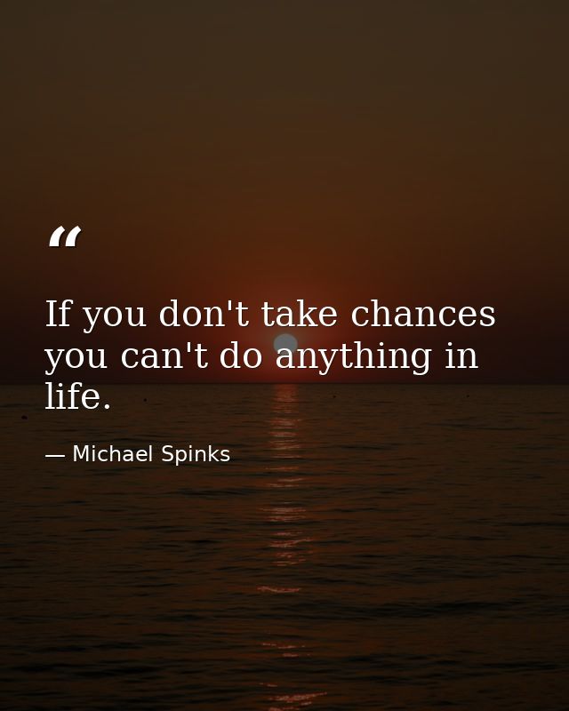 If you don't take chances  you can't do anything in life. — Michael Spinks