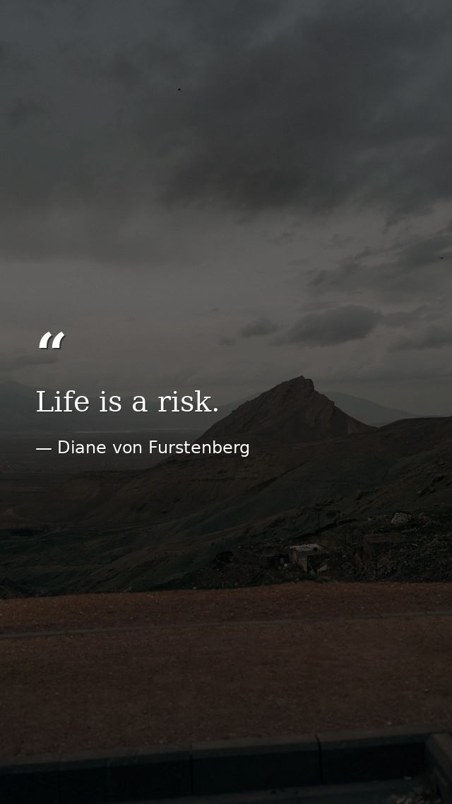 Life is a risk. — Diane von Furstenberg