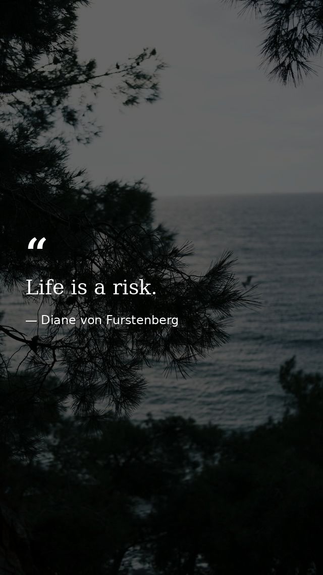 Life is a risk. — Diane von Furstenberg