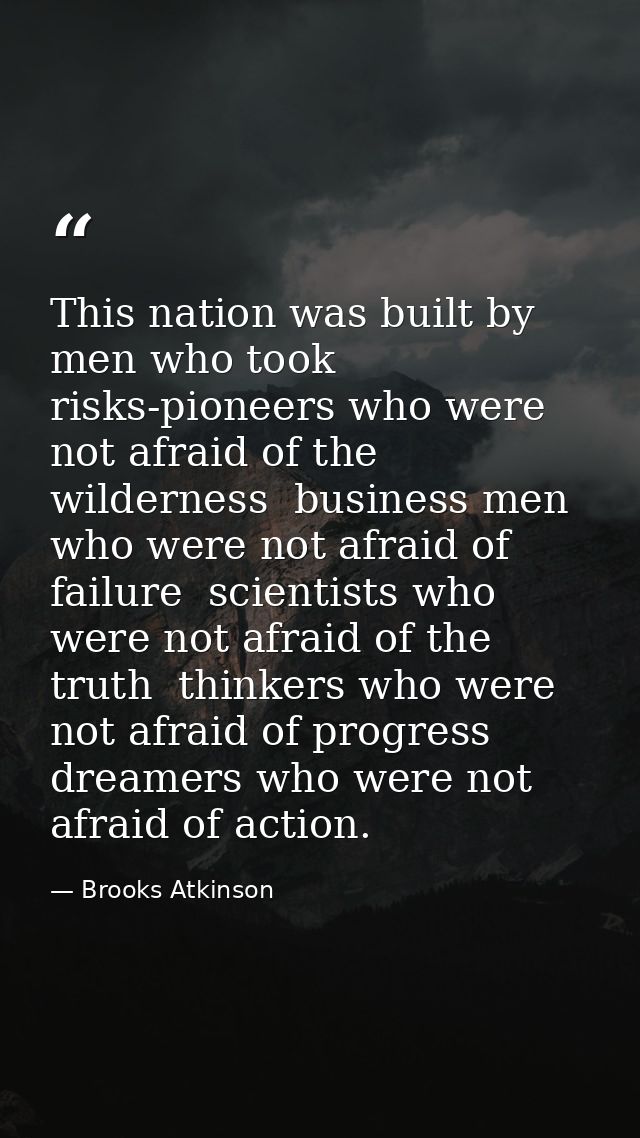 This nation was built by men who took risks-pioneers who were not afraid of the wilderness  business men who were not af — Brooks Atkinson
