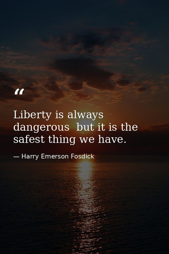 Liberty is always dangerous  but it is the safest thing we have. — Harry Emerson Fosdick