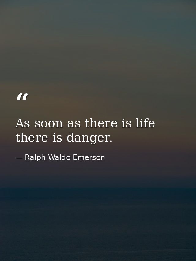 As soon as there is life  there is danger. — Ralph Waldo Emerson