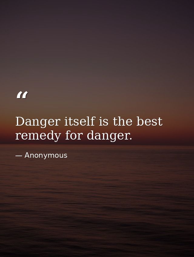 Danger itself is the best remedy for danger. — Anonymous