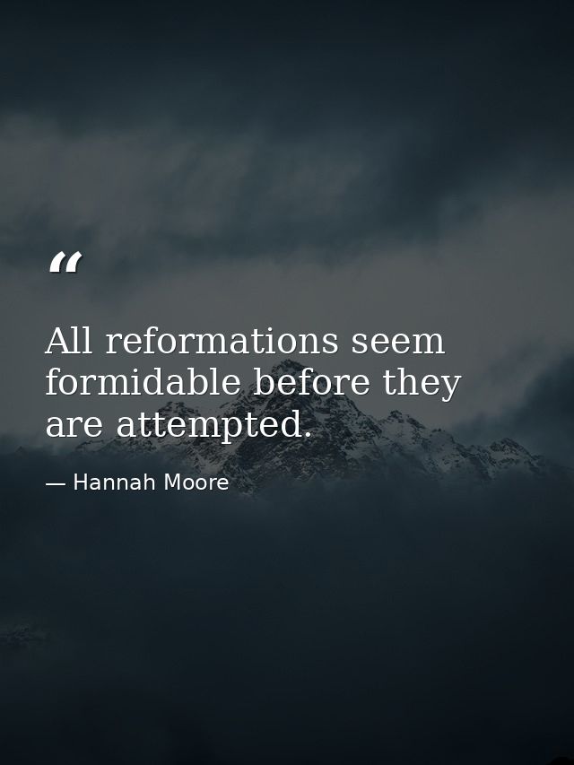 All reformations seem formidable before they are attempted. — Hannah Moore