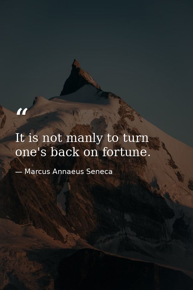 It is not manly to turn one's back on fortune. — Marcus Annaeus Seneca