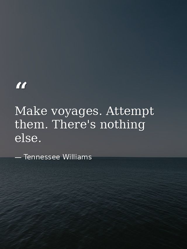 Make voyages. Attempt them. There's nothing else. — Tennessee Williams