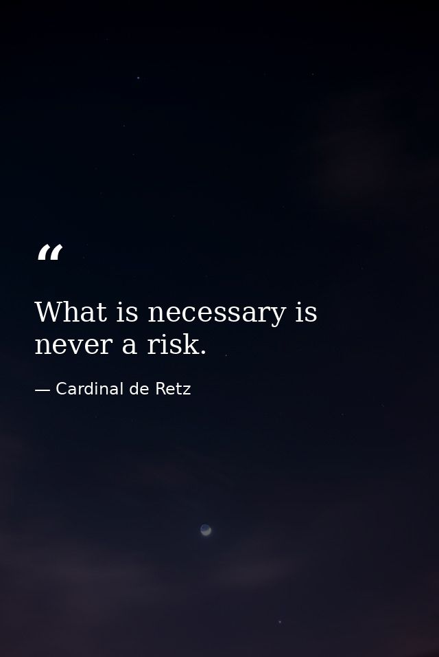 What is necessary is never a risk. — Cardinal de Retz