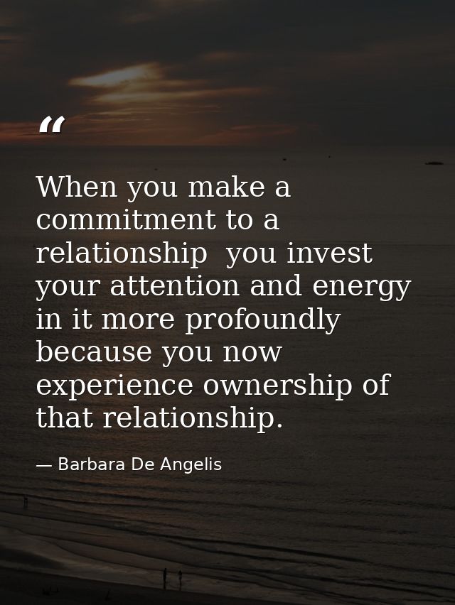 When you make a commitment to a relationship  you invest your attention and energy in it more profoundly because you now — Barbara De Angelis