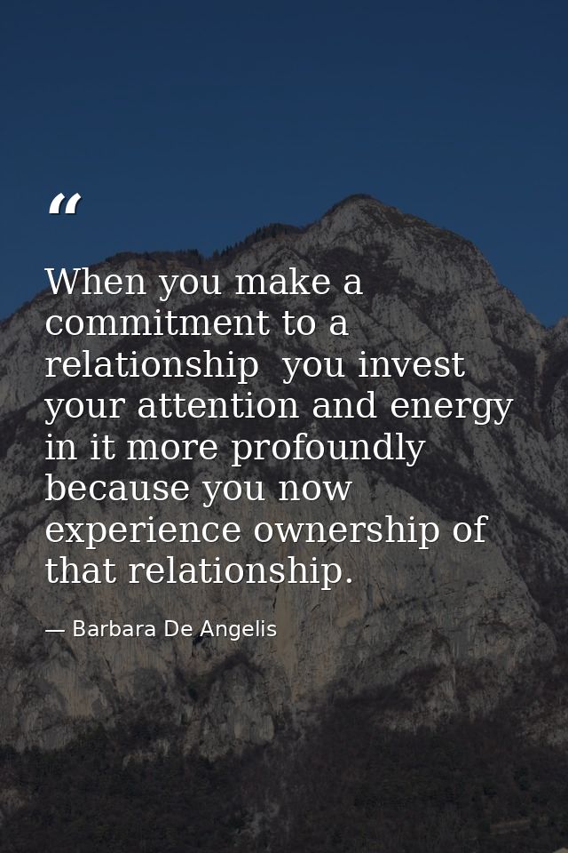 When you make a commitment to a relationship  you invest your attention and energy in it more profoundly because you now — Barbara De Angelis