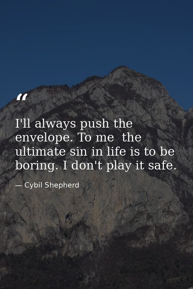 I'll always push the envelope. To me  the ultimate sin in life is to be boring. I don't play it safe. — Cybil Shepherd