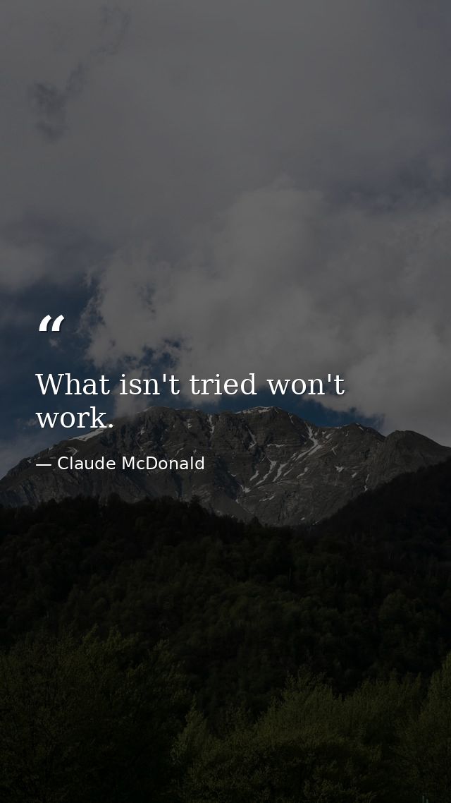 What isn't tried won't work. — Claude McDonald
