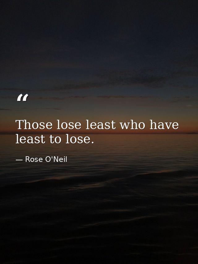 Those lose least who have least to lose. — Rose O'Neil