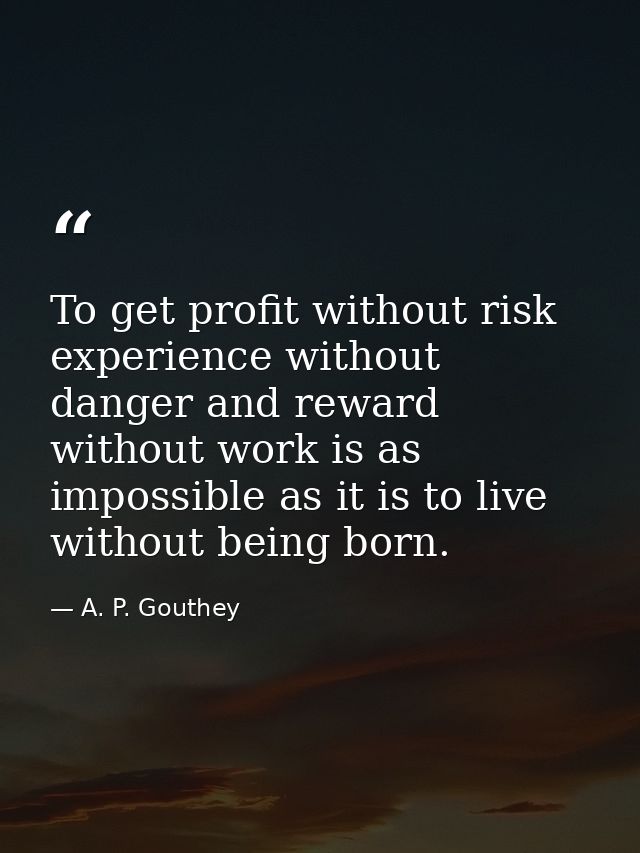 To get profit without risk  experience without danger and reward without work is as impossible as it is to live without  — A. P. Gouthey
